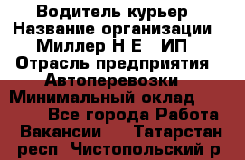 Водитель-курьер › Название организации ­ Миллер Н.Е., ИП › Отрасль предприятия ­ Автоперевозки › Минимальный оклад ­ 30 000 - Все города Работа » Вакансии   . Татарстан респ.,Чистопольский р-н
